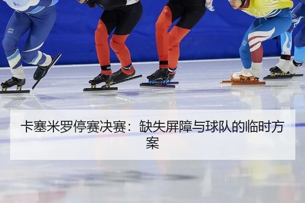 ka-sai-mi-luo-ting-sai-jue-sai-que-shi-ping-zhang-yu-qiu-dui-de-lin-shi-fang-an-2-873.jpg
